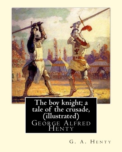 The boy knight; a tale of the crusade, By G. A. Henty (illustrated): George Alfred Henty (8 December 1832 – 16 November 1902) was a prolific English novelist and war correspondent.