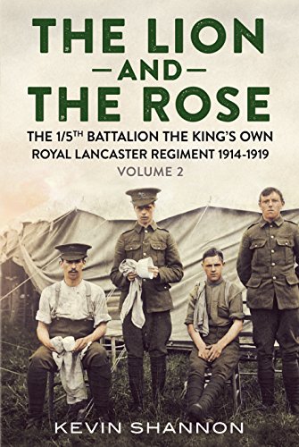 The Lion and the Rose. Volume 2: The 1/5th Battalion the King's Own Royal Lancaster Regiment 1914-1919 The Lion and the Rose. Volume 2: The 1/5th Battalion the King's Own Royal Lancaster Regiment 1914-1919