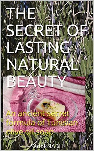 THE SECRET OF LASTING NATURAL BEAUTY: An ancient secret formula of Tunisian olive oil soap (English Edition)