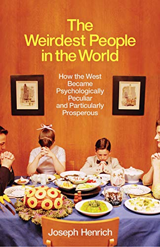 The Weirdest People In The World: How the West Became Psychologically Peculiar and Particularly Prosperous