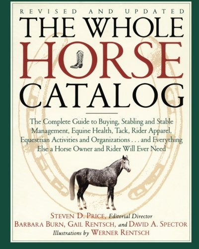 The Whole Horse Catalog: The Complete Guide to Buying, Stabling and Stable Management, Equine Health, Tack, Rider Apparel, Equestrian Activitie