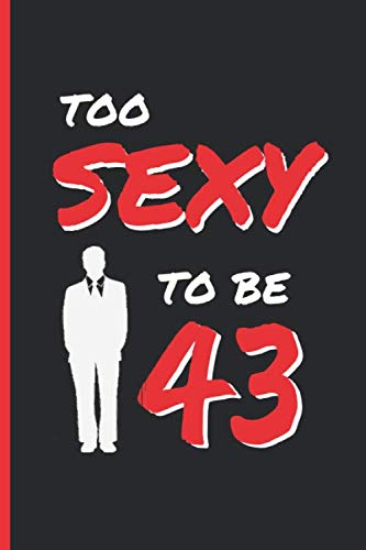 TOO SEXY TO BE 43: CREATIVE GIFTS FOR MEN BIRTHDAY | Husband, Couple, Friend, Boyfriend | Funny Blank Lined Notebook | Journal, Personal Diary, Planner.