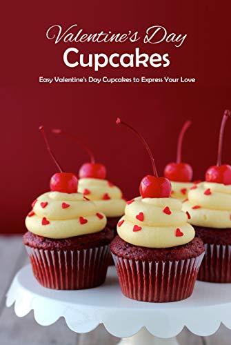 Valentine's Day Cupcakes: Easy Valentine's Day Cupcakes to Express Your Love: Absolutely Gorgeous Valentine's Day Cupcakes Book (English Edition)