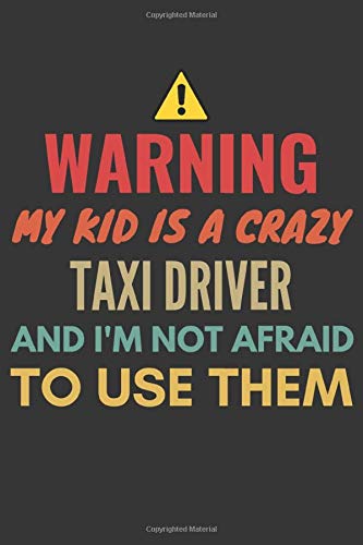 Warning My Kid Is A Crazy Taxi Driver And I'M Not Afraid To Use Them Notebook: Funny Gift For Taxi Drivers Mom Dad Parents, Lined Journal, 120 Pages, 6 x 9, Matte Finish