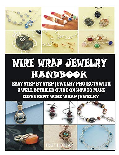 WIRE WRAP JEWELRY HANDBOOK: EASY STEP BY STEP JEWELRY PROJECTS WITH A WELL DETAILED GUIDE ON HOW TO MAKE DIFFERENT WIRE WRAP JEWELRY