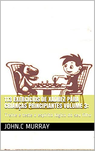 113 exercícios de xadrez para crianças principiantes volume 3: : Treine e teste o espírito lógico do seu filho (Portuguese Edition)