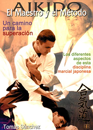 Aikido. El maestro y el método. Un camino para la superación: Los diferentes aspectos de esta disciplina marcial japonesa (Deportes y artes marciales)