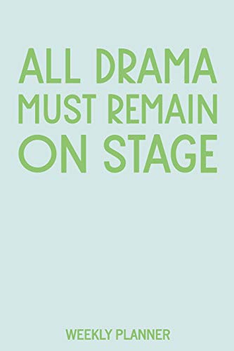 All Drama Must Remain On Stage Weekly Planner: Monthly Calendar and Journal with Funny Theatre Humor Cover Quote in Light Blue and Green