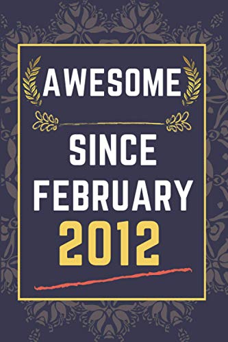 Awesome Since February 2012: lined notebook || Birthday gift for someone born in February || Funny Birthday Gift For Any Family Members, Friends, Co-Workers, boys , girls || 110 pages ( 6 x 9 ) inches