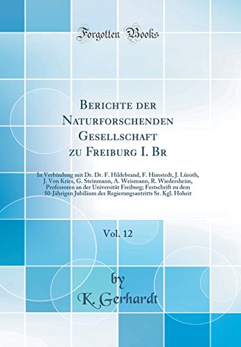 Berichte der Naturforschenden Gesellschaft zu Freiburg I. Br, Vol. 12: In Verbindung mit Dr. Dr. F. Hildebrand, F. Himstedt, J. Lüroth, J. Von Kries, ... der Universität Freiburg; Festschrift zu dem