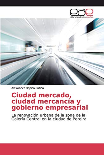 Ciudad mercado, ciudad mercancía y gobierno empresarial: La renovación urbana de la zona de la Galería Central en la ciudad de Pereira