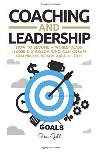 Coaching & Leadership: How To Become A World Class Leader & A Coach Who Can Create Champions In Any Area Of Life! (coaching, leadership, coaching ... teams, questions for coaches, management)