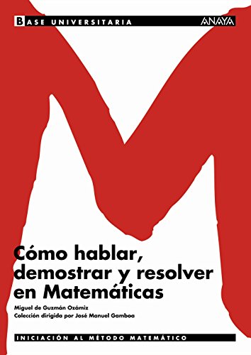 Cómo hablar, demostrar y resolver en Matemáticas. (Base Universitaria) Cómo hablar, demostrar y resolver en Matemáticas. (Base Universitaria)