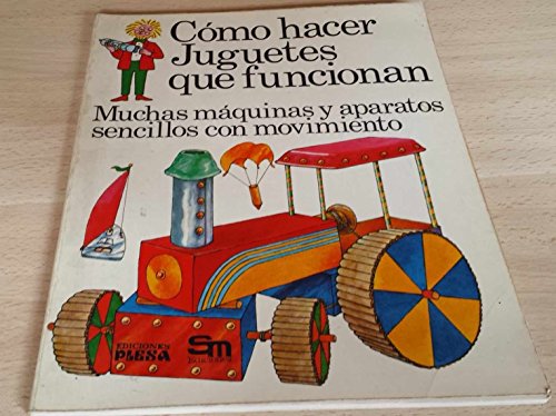 Cómo Hacer Juguetes Que Funcionan/ How to Make Toys That Work: Muchas Máquinas Y Aparatos Sencillos Con Movimiento/ Many Simple Machines and Devices With Movement Cómo Hacer Juguetes Que Funcionan/ How to Make Toys That Work: Muchas Máquinas Y Aparatos Sencillos Con Movimiento/ Many Simple Machines and Devices With Movement