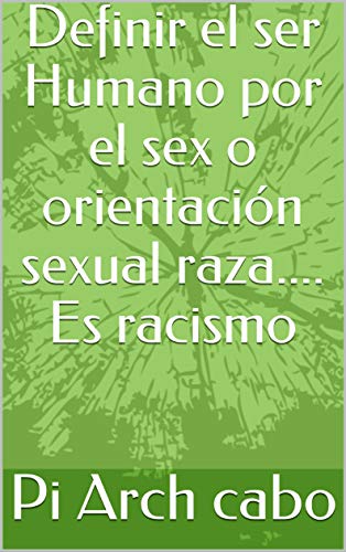 Definir el ser Humano por el sex o orientación sexual raza.... Es racismo Definir el ser Humano por el sex o orientación sexual raza.... Es racismo