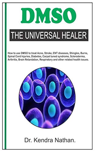 DMSO. THE UNIVERSAL HEALER.: How to use DMSO to treat Acne, Stroke, ENT diseases, Shingles, Burns, Spinal Cord Injuries, Diabetes, Carpal tuned ... Respiratory and other related health issues.