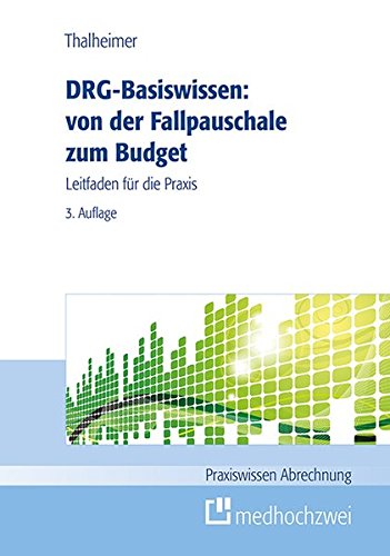 DRG-Basiswissen - von der Fallpauschale zum Budget: Leitfaden für die Praxis