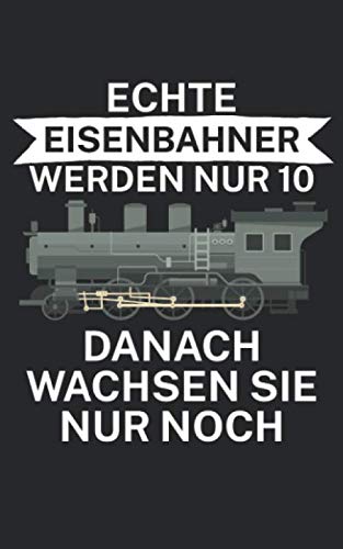 Echte Eisenbahner werden nur 10 danach wachsen Sie nur noch: Notizbuch für Eisenbahner und Modelleisenbahn Fans mit Spruch. 120 Seiten Kariert. Für Notizen oder als Geschenk.