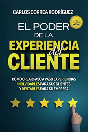 EL PODER DE LA EXPERIENCIA DEL CLIENTE: CÓMO CREAR PASO A PASO EXPERIENCIAS INOLVIDABLES PARA SUS CLIENTES Y RENTABLES PARA SU EMPRESA