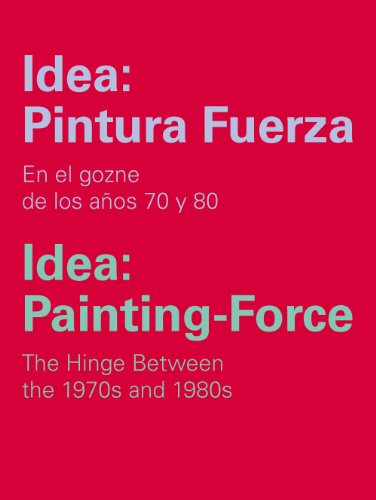 Idea: Pintura Fuerza / Idea: Painting-Force: En el gozne de los años 70 y 80 / The Hinge Between the 1970s and 1980s (Catálogos y Ediciones Especiales)