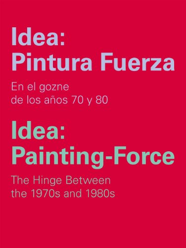 Idea: Pintura Fuerza / Idea: Painting-Force: En el gozne de los años 70 y 80 / The Hinge Between the 1970s and 1980s (Catálogos y Ediciones Especiales) Idea: Pintura Fuerza / Idea: Painting-Force: En el gozne de los años 70 y 80 / The Hinge Between the 1970s and 1980s (Catálogos y Ediciones Especiales)