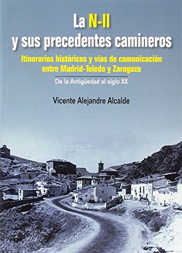 La N II y sus precedentes camineros. Itinerarios históricos y vías de comunicación entre Madrid-Toledo y Zaragoza.De la Antigüedad al siglo XX La N II y sus precedentes camineros. Itinerarios históricos y vías de comunicación entre Madrid-Toledo y Zaragoza.De la Antigüedad al siglo XX