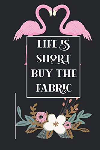 Life is Short Buy A fabric: Notebook to Keep track of your fabric inventory, Patterns, Yarns, Hooks - A Gift for Women who love Sewing, Quilting or Crafting