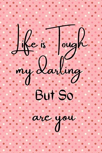 Life is Tough My Darling But So Are You: Ideal And Inspirational Notebook Gift For Women I Inspirational Notebook