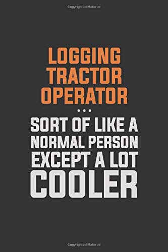 Logging tractor Operator, Sort Of Like A Normal Person Except A Lot Cooler: Inspirational life quote blank lined Notebook 6x9 matte finish
