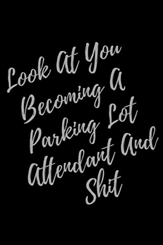 Look At You Becoming A Parking Lot Attendant And Shit: Blank Lined Journal Parking Lot Attendant Notebook & Journal (Gag Gift For Your Not So Bright Friends and Coworkers)