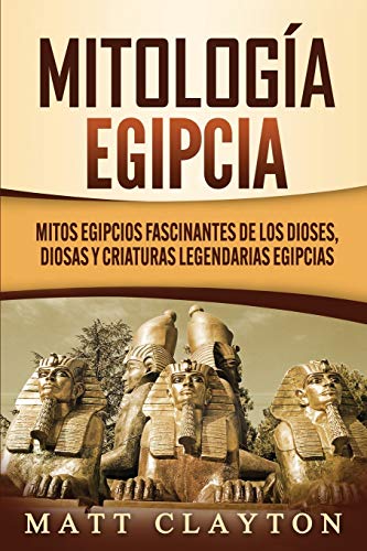 Mitología egipcia: Mitos egipcios fascinantes de los dioses, diosas y criaturas legendarias egipcias