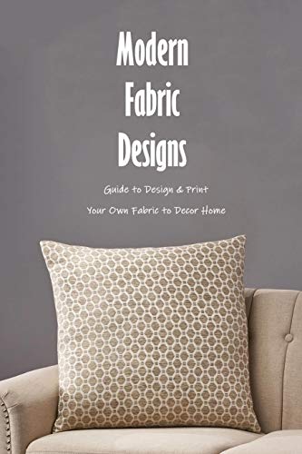 Modern Fabric Designs: Guide to Design & Print Your Own Fabric to Decor Home: Guide to Fabric Design