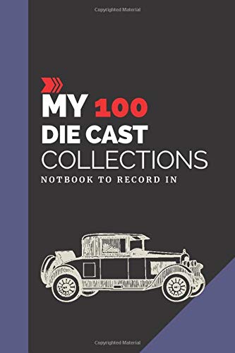 My 100 Die Cast Car Collections Notebook: Notebook To Keep Track Of Your Die Cast Collections | Automotive Customization Collecting Journal |  Vintage ... | Toy cars | Collectors Journals to write in