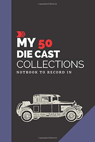 My 50 Die Cast Car Collections Notebook: Notebook To Keep Track Of Your Die Cast Collections | Automotive Customization Collecting Journal |  Vintage ... | Toy cars | Collectors Journals to write in