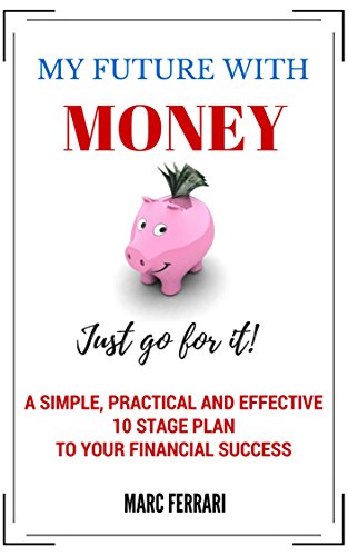 My future with money - Just go for it! A Simple, Practical and Effective 10 Stages Plan to Your Financial Success (English Edition)