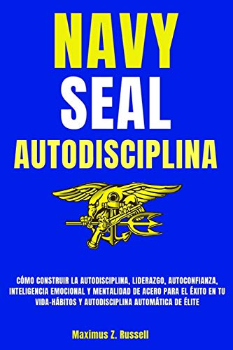 NAVY SEAL-AUTODISCIPLINA-CÓMO CONSTRUIR LA AUTODISCIPLINA, LIDERAZGO, AUTOCONFIANZA, INTELIGENCIA EMOCIONAL Y MENTALIDAD DE ACERO PARA EL ÉXITO EN TU VIDA-HÁBITOS Y AUTODISCIPLINA AUTOMÁTICA DE ÉLITE NAVY SEAL-AUTODISCIPLINA-CÓMO CONSTRUIR LA AUTODISCIPLINA, LIDERAZGO, AUTOCONFIANZA, INTELIGENCIA EMOCIONAL Y MENTALIDAD DE ACERO PARA EL ÉXITO EN TU VIDA-HÁBITOS Y AUTODISCIPLINA AUTOMÁTICA DE ÉLITE