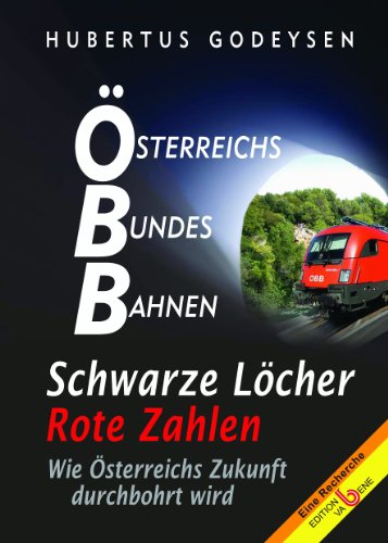 ÖBB Österreichs Bundes Bahnen: Schwarze Löcher - rote Zahlen. Wie Österreichs Zukunft durchbohrt wird