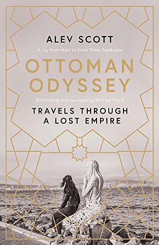 Ottoman Odyssey: Travels through a Lost Empire: Shortlisted for the Stanford Dolman Travel Book of the Year Award