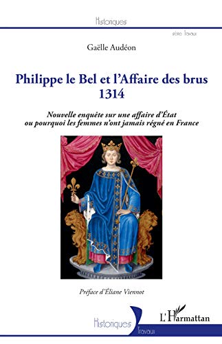 Philippe le Bel et l'Affaire des brus: 1314 - Nouvelle enquête sur une affaire d'Etat ou pourquoi les femmes n'ont jamais régné en France (Historiques) (French Edition)