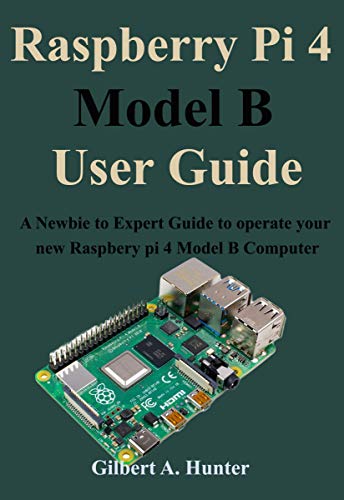 Raspberry Pi 4 Model B User Guide: A Newbie to Expert Guide to operate your new Raspbery pi 4 Model B Computer (English Edition)