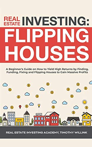 Real Estate Investing: Flipping Houses: A Beginner's Guide on How to Yield High Returns by Finding, Funding, Fixing and Flipping Houses to Ga: ... and Flipping Houses to Gain Massive Profits