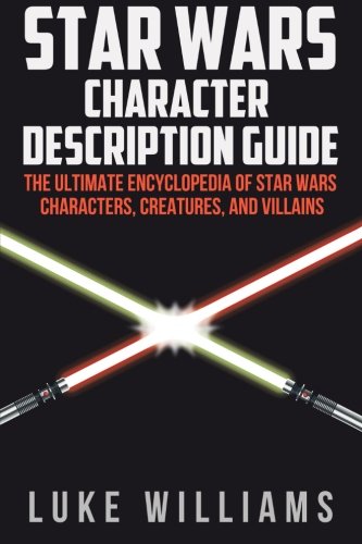 Star Wars: Star Wars Character Description Guide: The Ultimate Encyclopedia of Star Wars Characters, Creatures, and Villains