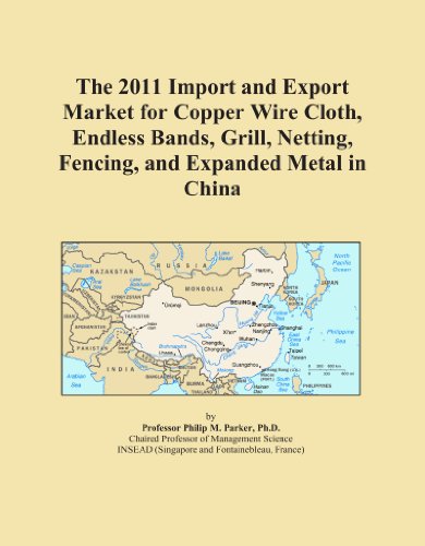 The 2011 Import and Export Market for Copper Wire Cloth, Endless Bands, Grill, Netting, Fencing, and Expanded Metal in China