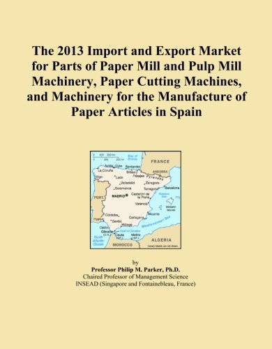 The 2013 Import and Export Market for Parts of Paper Mill and Pulp Mill Machinery, Paper Cutting Machines, and Machinery for the Manufacture of Paper Articles in Spain