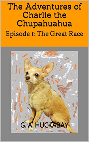 The Adventures of Charlie the Chupahuahua: Episode 1: The Great Race (The Adventures of Charlie The Chupahuahua Episode 1: The Great Race) (English Edition)