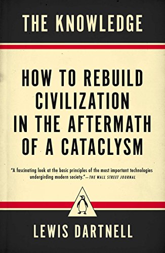 The Knowledge. How To Rebuild Civilization In The Aftermath Of A Cataclysm