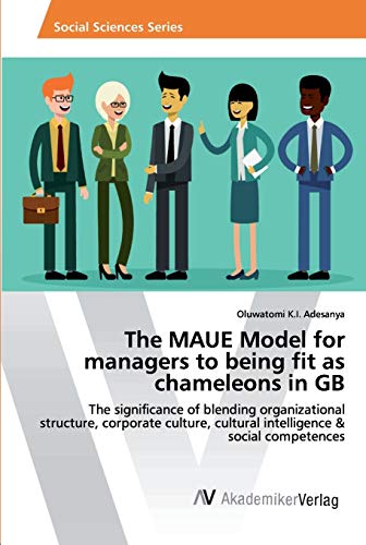 The MAUE Model for managers to being fit as chameleons in GB: The significance of blending organizational structure, corporate culture, cultural intelligence & social competences