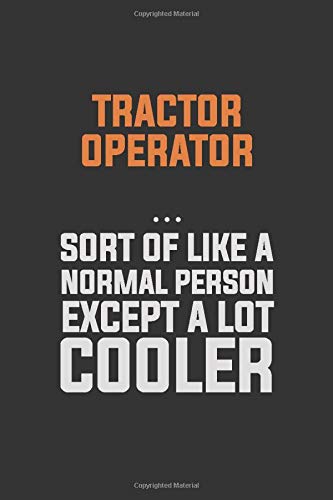 Tractor Operator, Sort Of Like A Normal Person Except A Lot Cooler: Inspirational life quote blank lined Notebook 6x9 matte finish
