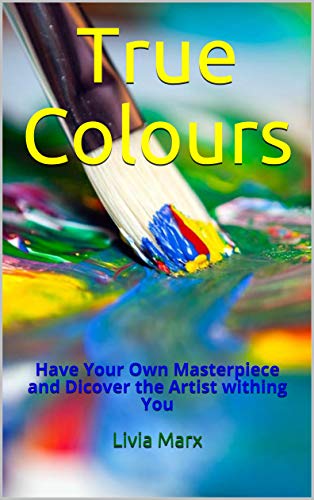 True Colours: Have Your Own Masterpiece and Dicover the Artist withing You (English Edition)