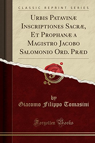 Urbis Patavinæ Inscriptiones Sacræ, Et Prophanæ a Magistro Jacobo Salomonio Ord. Præd (Classic Reprint)